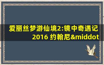 爱丽丝梦游仙境2:镜中奇遇记 2016 约翰尼·德普